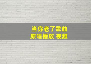 当你老了歌曲原唱播放 视频